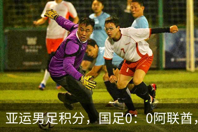 亚运男足积分，国足0：0阿联酋，小组第一出线，朝鲜4：1伊朗也晋级